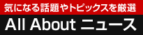 気になる話題やトピックスを厳選 All About ニュース