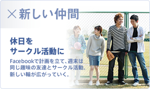 新しい仲間 休日をサークル活動にFacebookで計画を立て、週末は同じ趣味の友達とサークル活動。新しい輪が広がっていく。