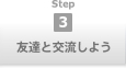 step3 友達と交流しよう