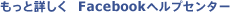 もっと詳しく! Facebookヘルプセンター