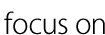 focus on