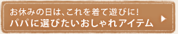 お休みの日は、これを着て遊びに!パパに選びたいおしゃれアイテム