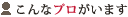 こんなプロがいます