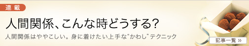 主婦のためのAllAbout、「ミセスAllAbout」。
【人間関係、こんな時どうする?】
人間関係はややこしい。身に着けたい上手な“かわし”テクニック