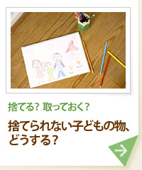 捨てる？ 取っておく？ 捨てられない子どもの物、どうする？