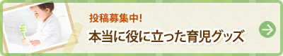 投稿募集中！ 本当に役に立った育児グッズ
