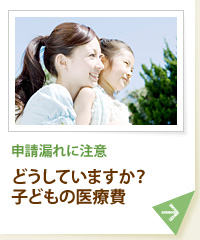 申請漏れに注意 どうしていますか？ 子どもの医療費