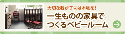 大切な我が子には本物を！ 一生ものの家具でつくるベビールーム